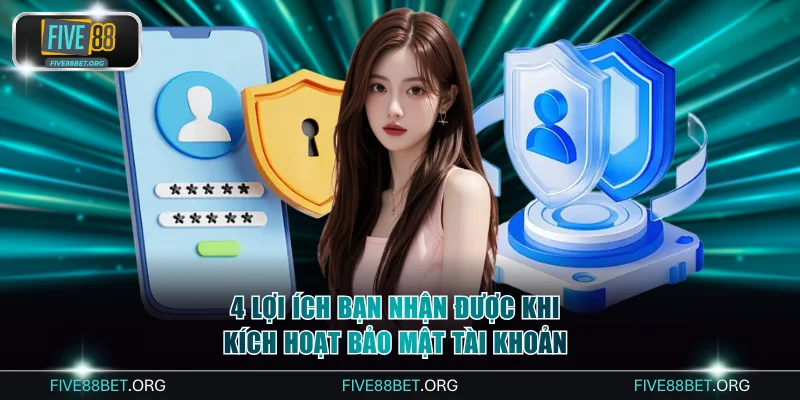 4 lợi ích bạn nhận được khi kích hoạt bảo mật tài khoản