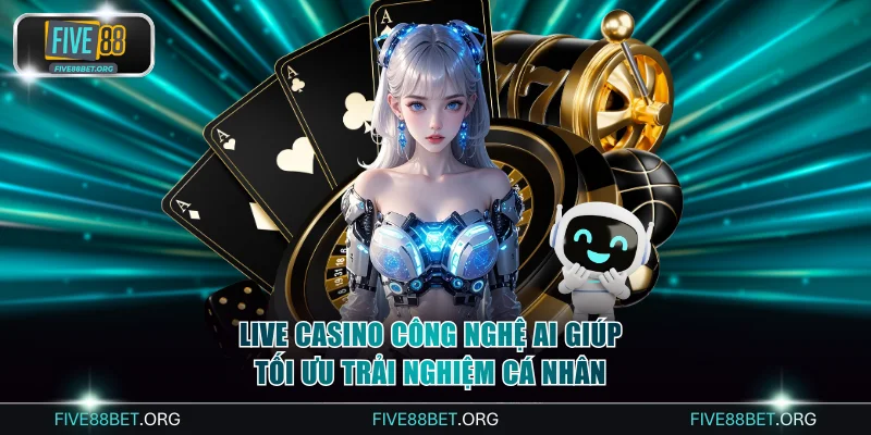 Live Casino công nghệ AI giúp tối ưu trải nghiệm cá nhân