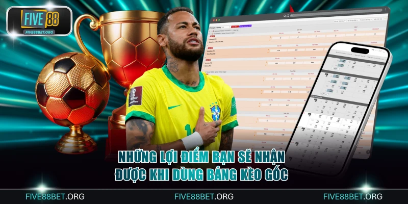 Những lợi điểm bạn sẽ nhận được khi dùng bảng kèo gốc