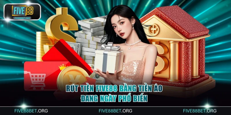 Rút tiền Five88 bằng tiền ảo đang ngày phổ biến