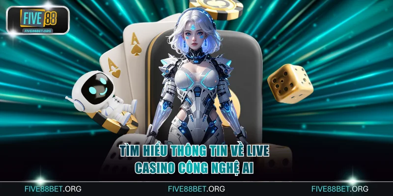 Tìm hiểu thông tin về Live Casino công nghệ AI
