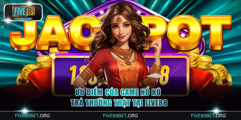 Top 4 Game Nổ Hũ Trả Thưởng Thật FIVE88 Đổi Đời Cực Nhanh 2 Ưu điểm của game nổ hũ trả thưởng thật tại FIVE88